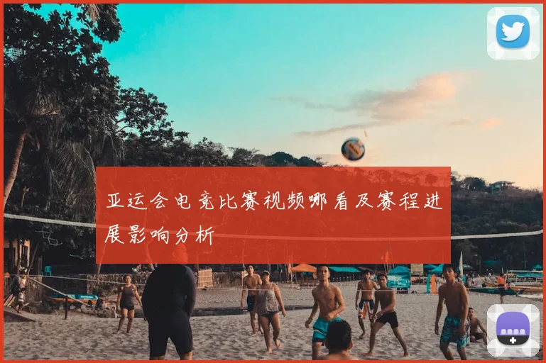 亚运会电竞比赛视频哪看及赛程进展影响分析