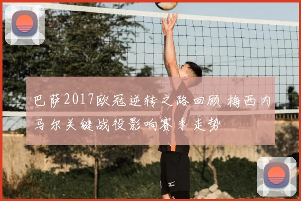 巴萨2017欧冠逆转之路回顾 梅西内马尔关键战役影响赛季走势