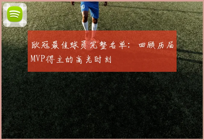 欧冠最佳球员完整名单：回顾历届MVP得主的高光时刻