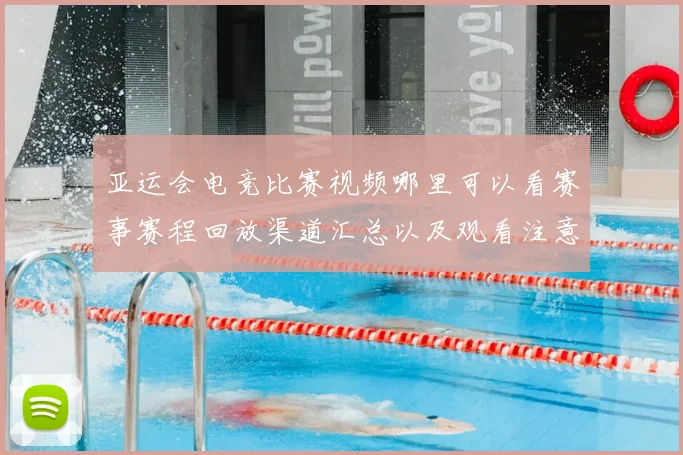 亚运会电竞比赛视频哪里可以看赛事赛程回放渠道汇总以及观看注意事项
