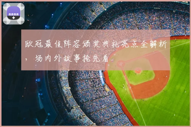 欧冠最佳阵容颁奖典礼亮点全解析，场内外故事抢先看