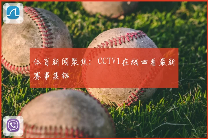 体育新闻聚焦：CCTV1在线回看最新赛事集锦