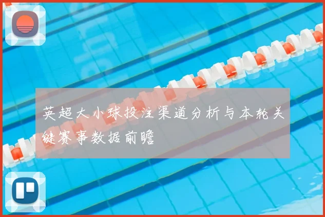 英超大小球投注渠道分析与本轮关键赛事数据前瞻
